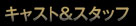 キャスト＆スタッフ